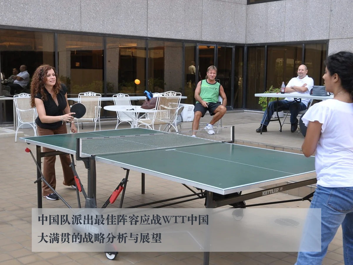 中国队派出最佳阵容应战WTT中国大满贯的战略分析与展望