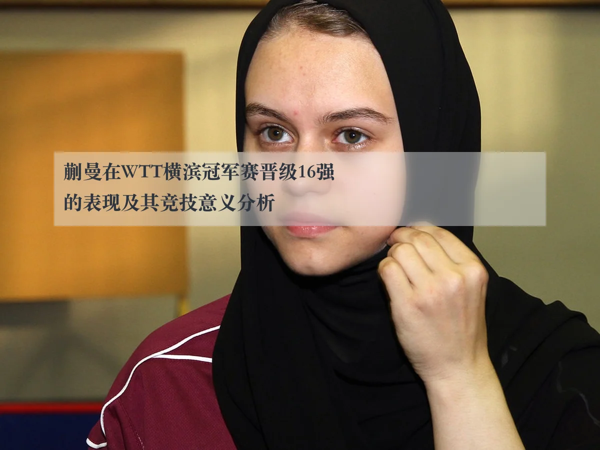蒯曼在WTT横滨冠军赛晋级16强的表现及其竞技意义分析