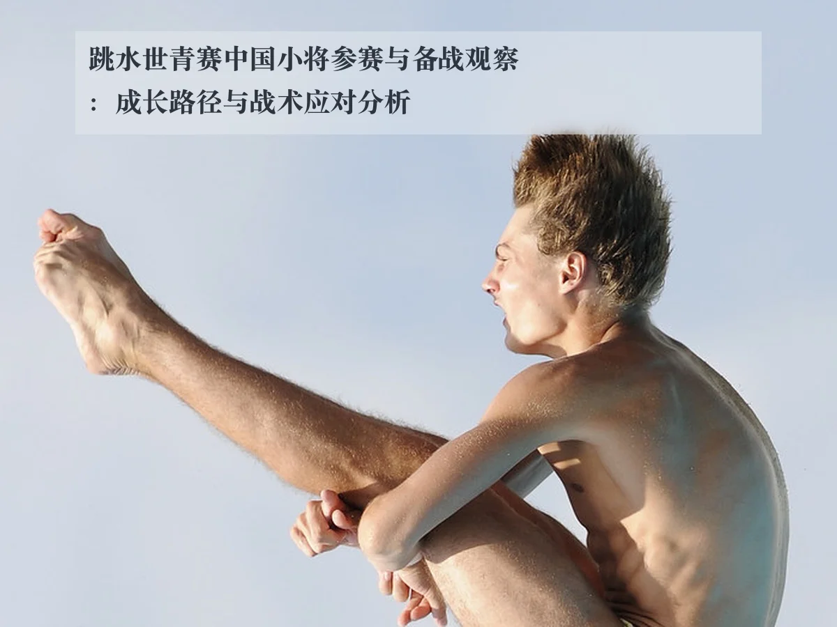 跳水世青赛中国小将参赛与备战观察：成长路径与战术应对分析